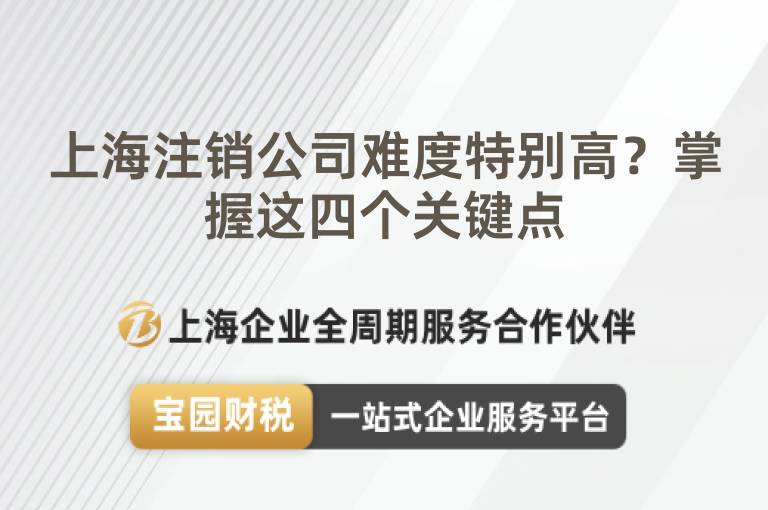 上海注銷公司難度特別高？掌握這四個關鍵點