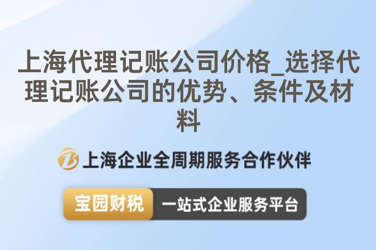 上海代理記賬公司價格_選擇代理記賬公司的優勢、條件及材料